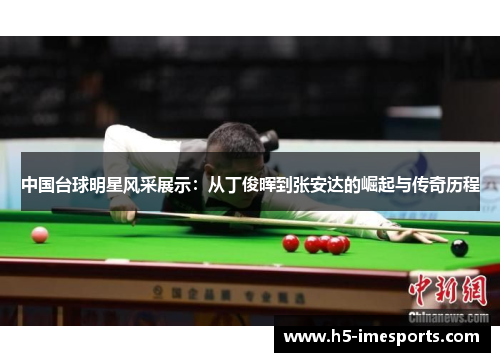 中国台球明星风采展示：从丁俊晖到张安达的崛起与传奇历程